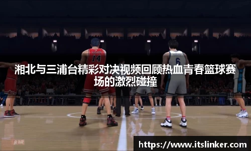 湘北与三浦台精彩对决视频回顾热血青春篮球赛场的激烈碰撞